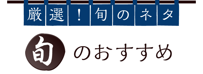 厳選！旬のネタ 旬のおすすめ